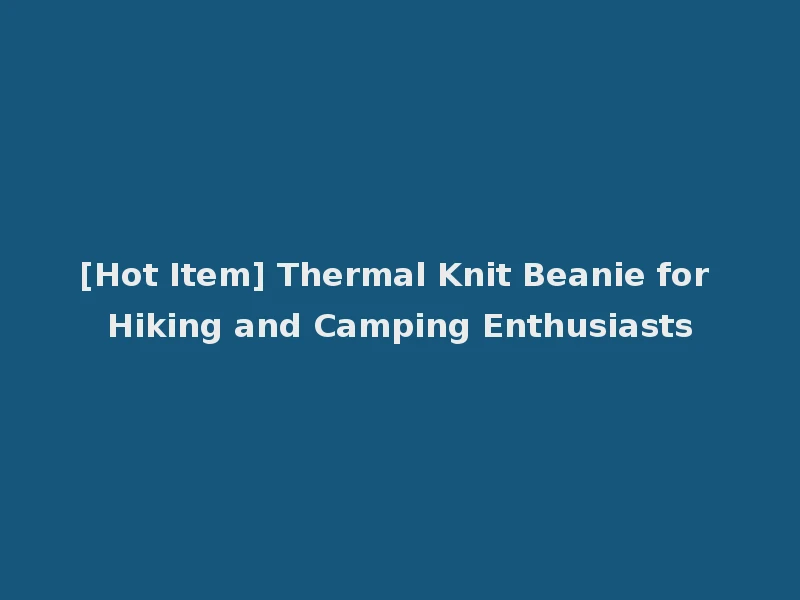 [Hot Item] Thermal Knit Beanie for Hiking and Camping Enthusiasts