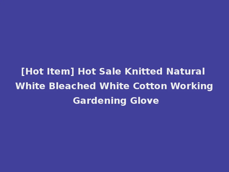 [Hot Item] Hot Sale Knitted Natural White Bleached White Cotton Working Gardening Glove