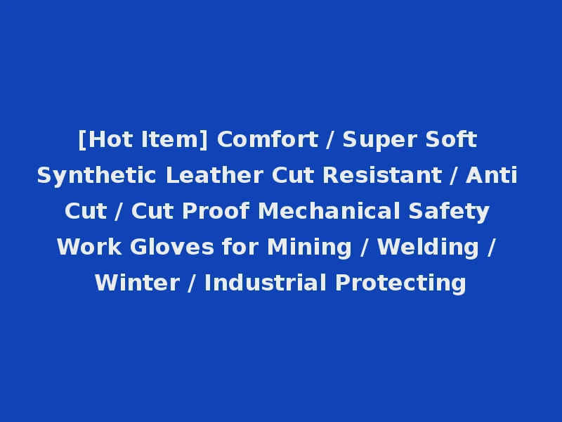 [Hot Item] Comfort / Super Soft Synthetic Leather Cut Resistant / Anti Cut / Cut Proof Mechanical Safety Work Gloves for Mining / Welding / Winter / Industrial Protecting