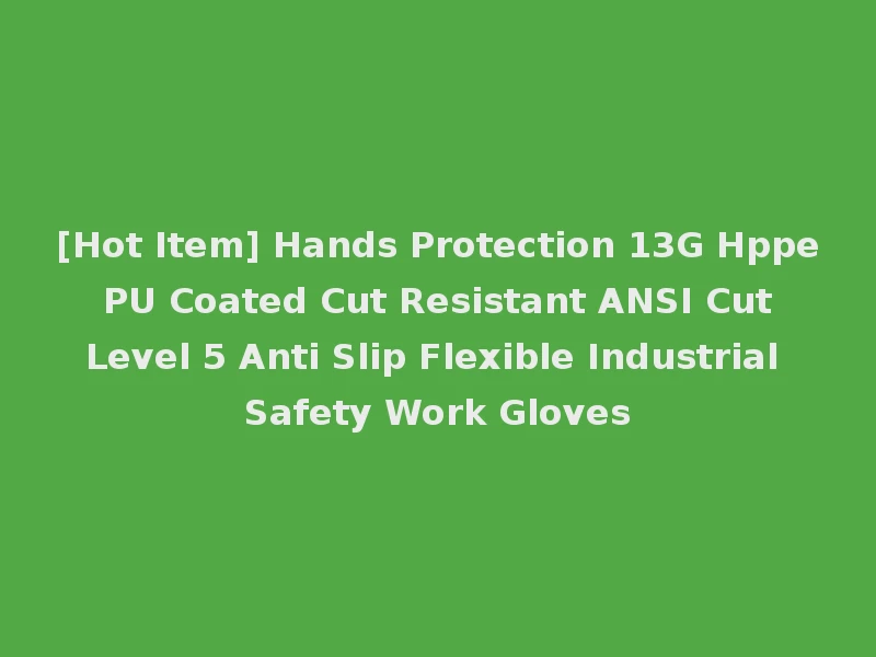 [Hot Item] Hands Protection 13G Hppe PU Coated Cut Resistant ANSI Cut Level 5 Anti Slip Flexible Industrial Safety Work Gloves