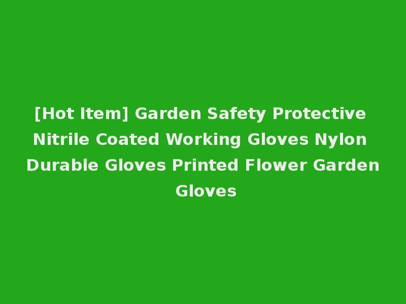 [Hot Item] Garden Safety Protective Nitrile Coated Working Gloves Nylon Durable Gloves Printed Flower Garden Gloves