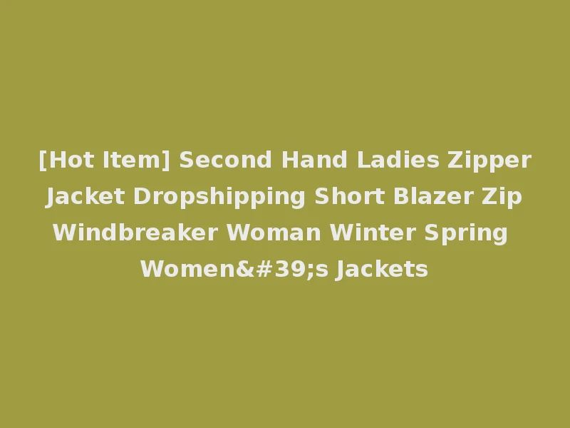 [Hot Item] Second Hand Ladies Zipper Jacket Dropshipping Short Blazer Zip Windbreaker Woman Winter Spring Women's Jackets