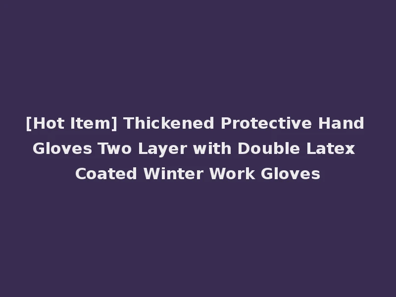 [Hot Item] Thickened Protective Hand Gloves Two Layer with Double Latex Coated Winter Work Gloves