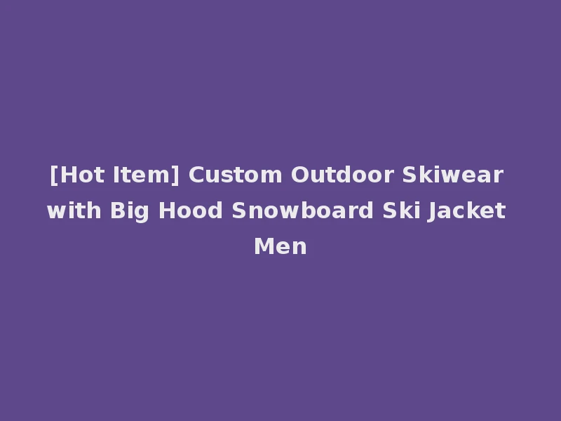 [Hot Item] Custom Outdoor Skiwear with Big Hood Snowboard Ski Jacket Men