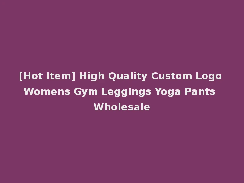 [Hot Item] High Quality Custom Logo Womens Gym Leggings Yoga Pants Wholesale