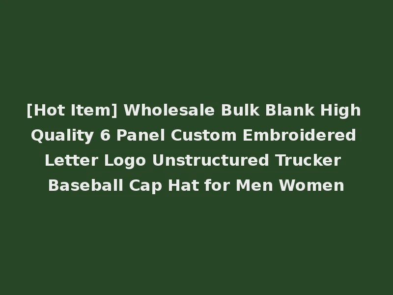 [Hot Item] Wholesale Bulk Blank High Quality 6 Panel Custom Embroidered Letter Logo Unstructured Trucker Baseball Cap Hat for Men Women
