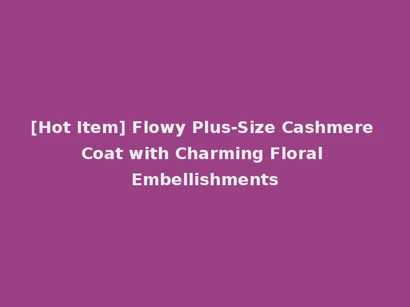 [Hot Item] Flowy Plus-Size Cashmere Coat with Charming Floral Embellishments