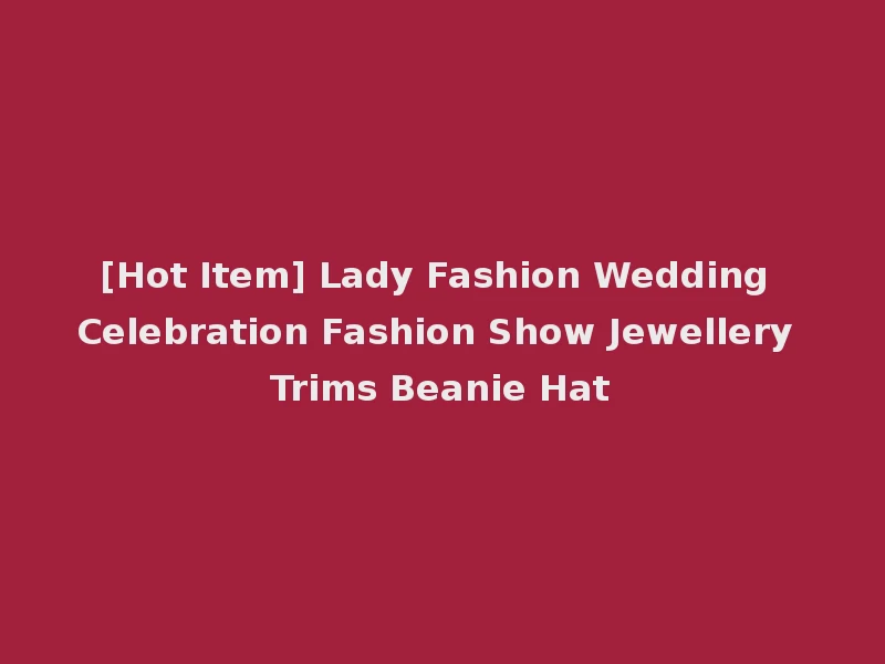 [Hot Item] Lady Fashion Wedding Celebration Fashion Show Jewellery Trims Beanie Hat