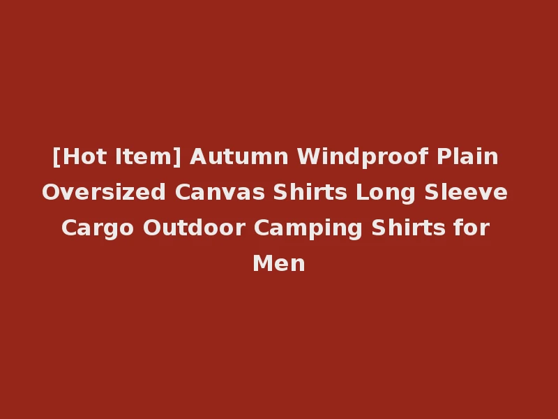 [Hot Item] Autumn Windproof Plain Oversized Canvas Shirts Long Sleeve Cargo Outdoor Camping Shirts for Men