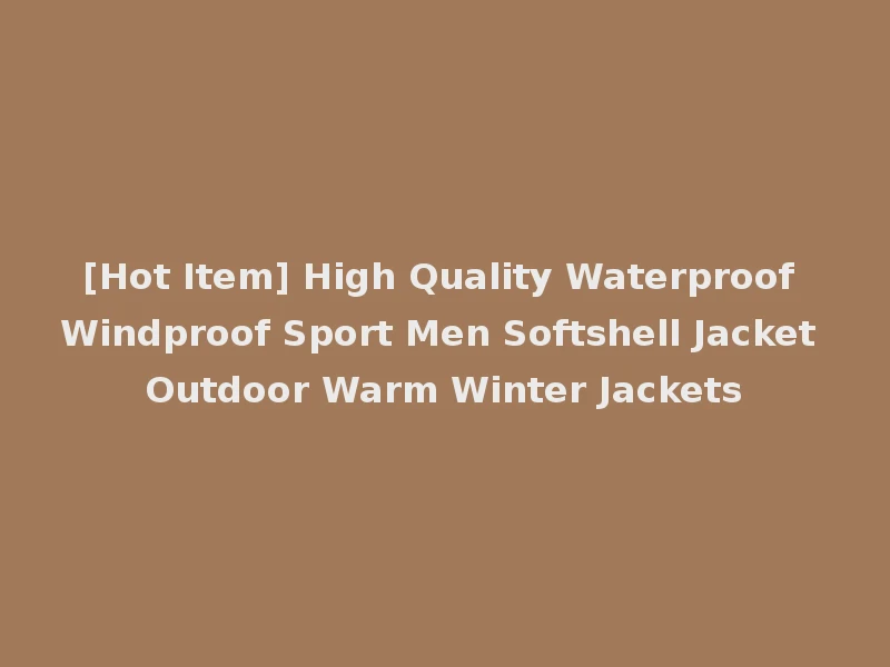 [Hot Item] High Quality Waterproof Windproof Sport Men Softshell Jacket Outdoor Warm Winter Jackets