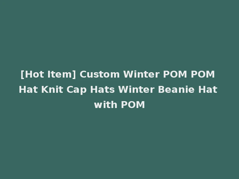[Hot Item] Custom Winter POM POM Hat Knit Cap Hats Winter Beanie Hat with POM
