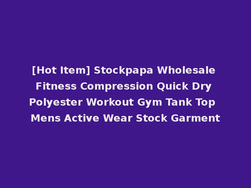 [Hot Item] Stockpapa Wholesale Fitness Compression Quick Dry Polyester Workout Gym Tank Top Mens Active Wear Stock Garment