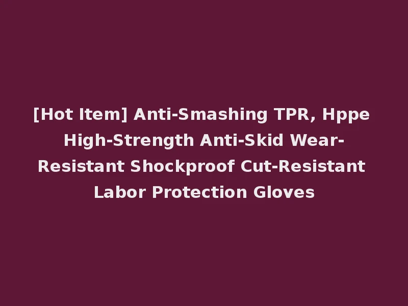 [Hot Item] Anti-Smashing TPR, Hppe High-Strength Anti-Skid Wear-Resistant Shockproof Cut-Resistant Labor Protection Gloves