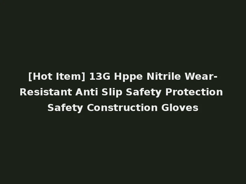 [Hot Item] 13G Hppe Nitrile Wear-Resistant Anti Slip Safety Protection Safety Construction Gloves