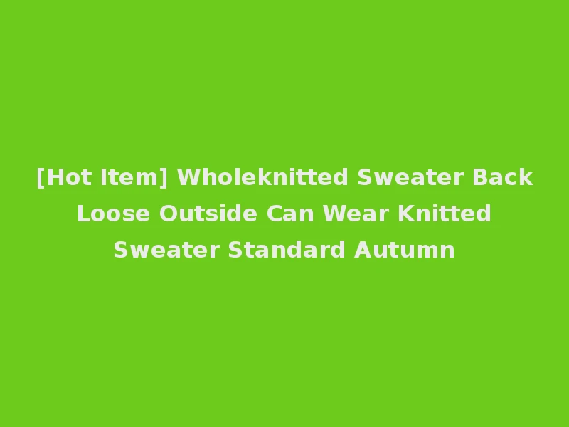 [Hot Item] Wholeknitted Sweater Back Loose Outside Can Wear Knitted Sweater Standard Autumn