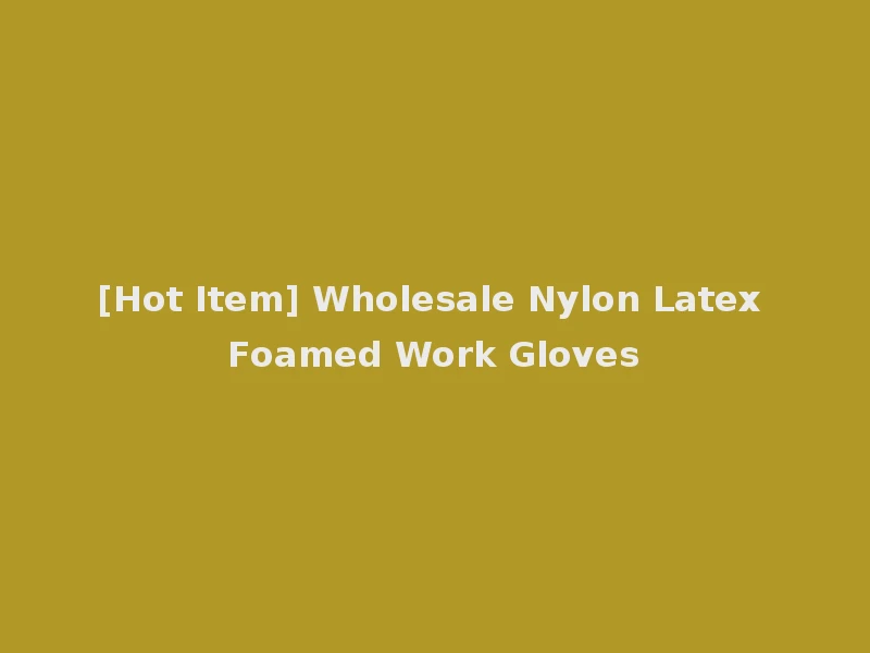 [Hot Item] Wholesale Nylon Latex Foamed Work Gloves