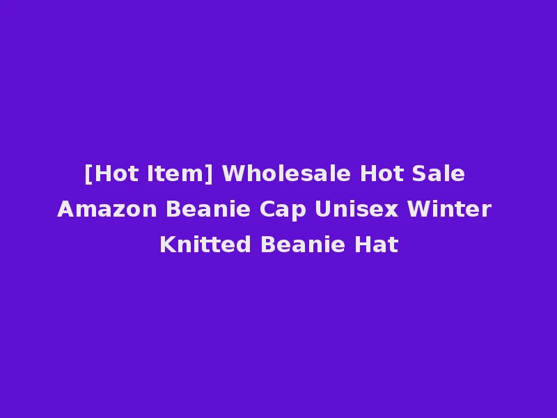 [Hot Item] Wholesale Hot Sale Amazon Beanie Cap Unisex Winter Knitted Beanie Hat