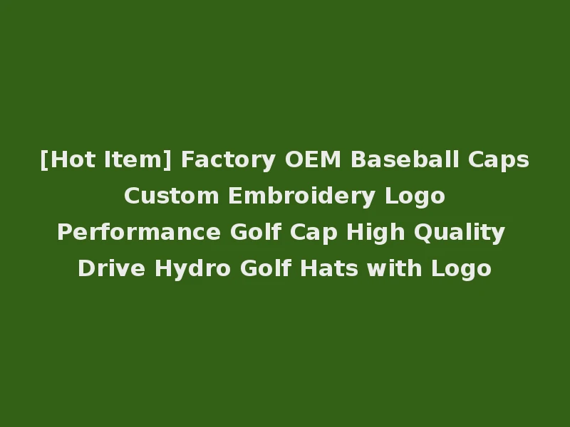 [Hot Item] Factory OEM Baseball Caps Custom Embroidery Logo Performance Golf Cap High Quality Drive Hydro Golf Hats with Logo