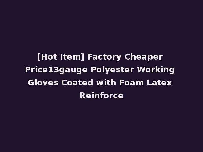 [Hot Item] Factory Cheaper Price13gauge Polyester Working Gloves Coated with Foam Latex Reinforce