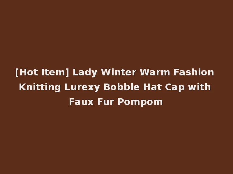 [Hot Item] Lady Winter Warm Fashion Knitting Lurexy Bobble Hat Cap with Faux Fur Pompom