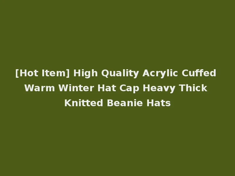 [Hot Item] High Quality Acrylic Cuffed Warm Winter Hat Cap Heavy Thick Knitted Beanie Hats