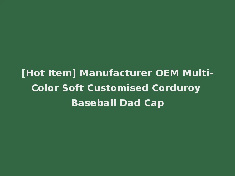 [Hot Item] Manufacturer OEM Multi-Color Soft Customised Corduroy Baseball Dad Cap