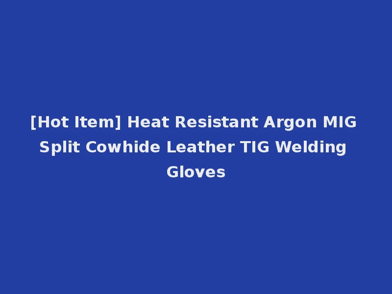 [Hot Item] Heat Resistant Argon MIG Split Cowhide Leather TIG Welding Gloves