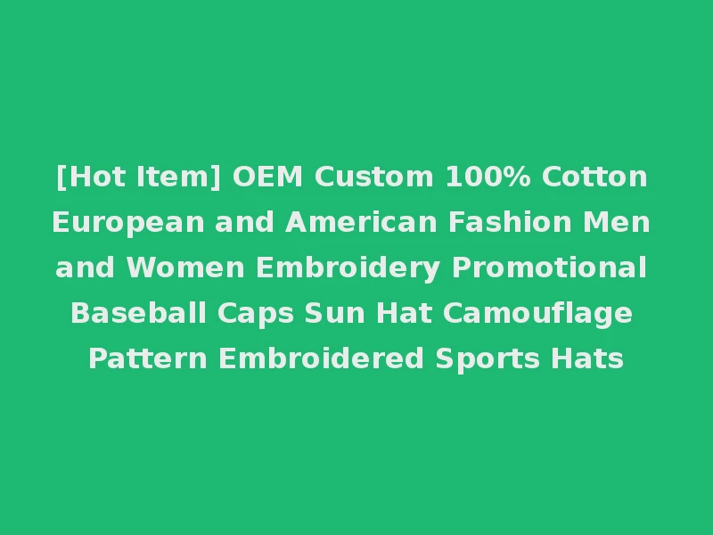 [Hot Item] OEM Custom 100% Cotton European and American Fashion Men and Women Embroidery Promotional Baseball Caps Sun Hat Camouflage Pattern Embroidered Sports Hats