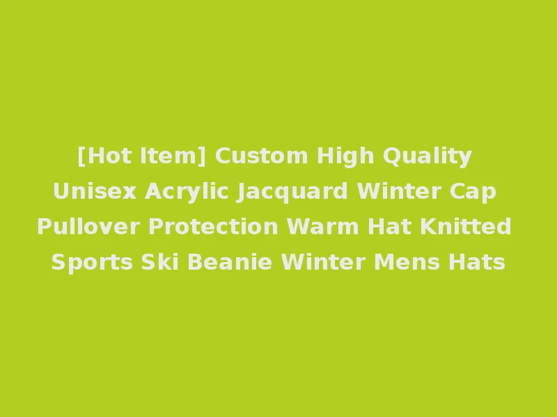 [Hot Item] Custom High Quality Unisex Acrylic Jacquard Winter Cap Pullover Protection Warm Hat Knitted Sports Ski Beanie Winter Mens Hats
