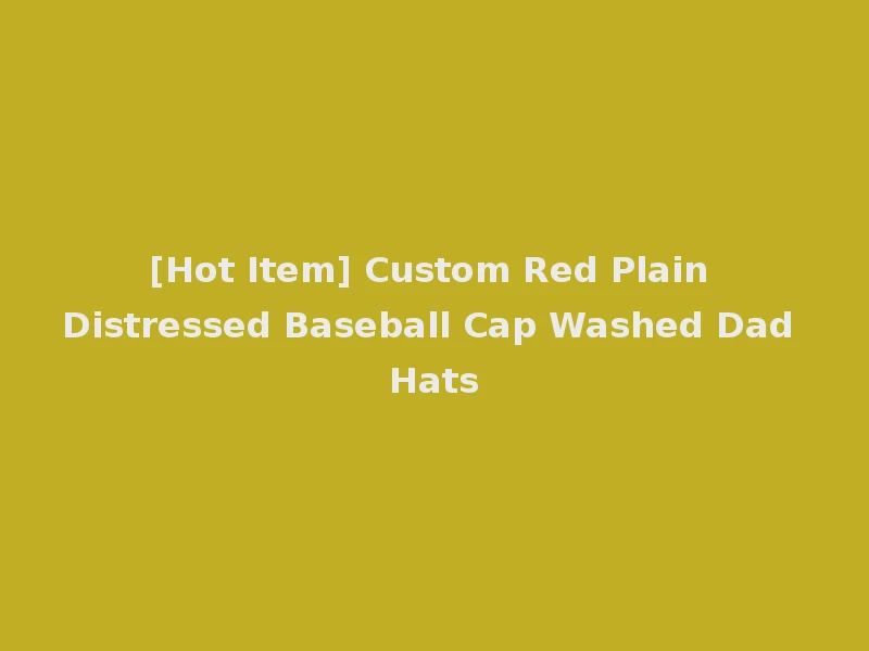 [Hot Item] Custom Red Plain Distressed Baseball Cap Washed Dad Hats