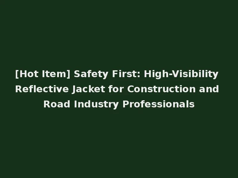 [Hot Item] Safety First: High-Visibility Reflective Jacket for Construction and Road Industry Professionals