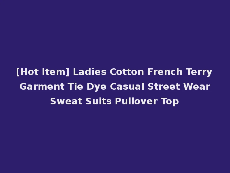 [Hot Item] Ladies Cotton French Terry Garment Tie Dye Casual Street Wear Sweat Suits Pullover Top