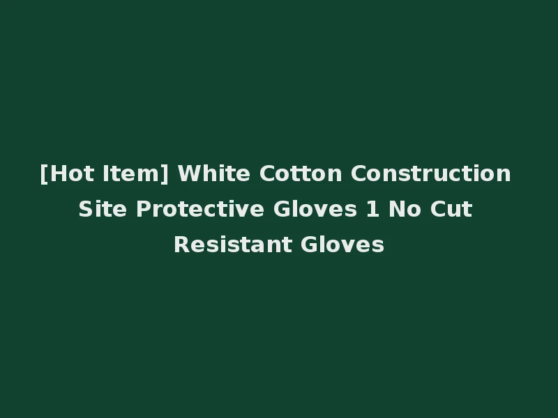[Hot Item] White Cotton Construction Site Protective Gloves 1 No Cut Resistant Gloves
