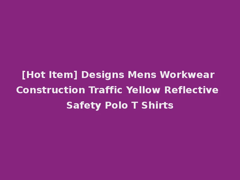 [Hot Item] Designs Mens Workwear Construction Traffic Yellow Reflective Safety Polo T Shirts