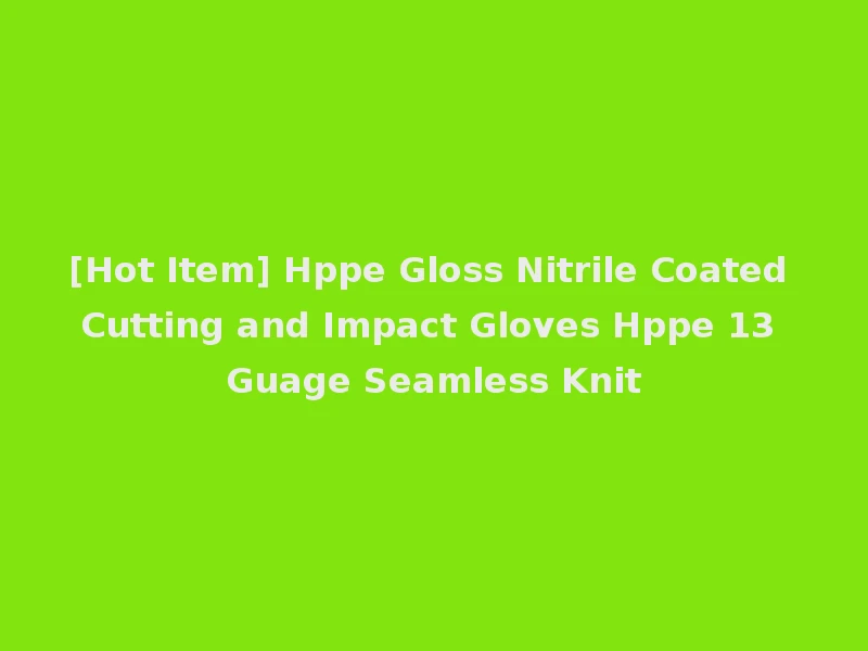 [Hot Item] Hppe Gloss Nitrile Coated Cutting and Impact Gloves Hppe 13 Guage Seamless Knit