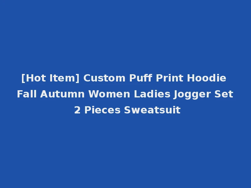 [Hot Item] Custom Puff Print Hoodie Fall Autumn Women Ladies Jogger Set 2 Pieces Sweatsuit