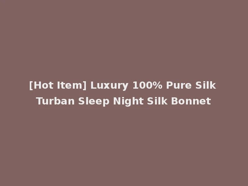 [Hot Item] Luxury 100% Pure Silk Turban Sleep Night Silk Bonnet