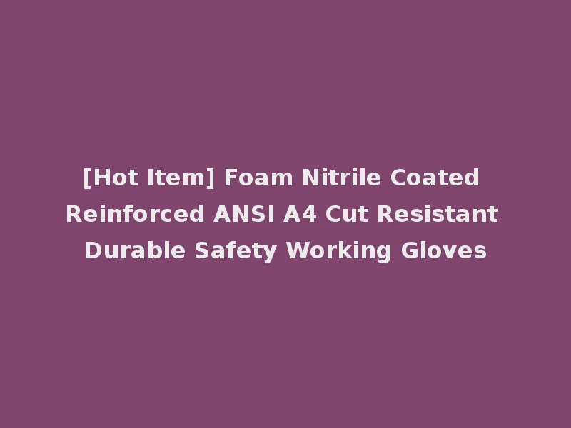 [Hot Item] Foam Nitrile Coated Reinforced ANSI A4 Cut Resistant Durable Safety Working Gloves