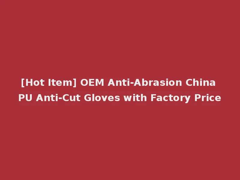 [Hot Item] OEM Anti-Abrasion China PU Anti-Cut Gloves with Factory Price