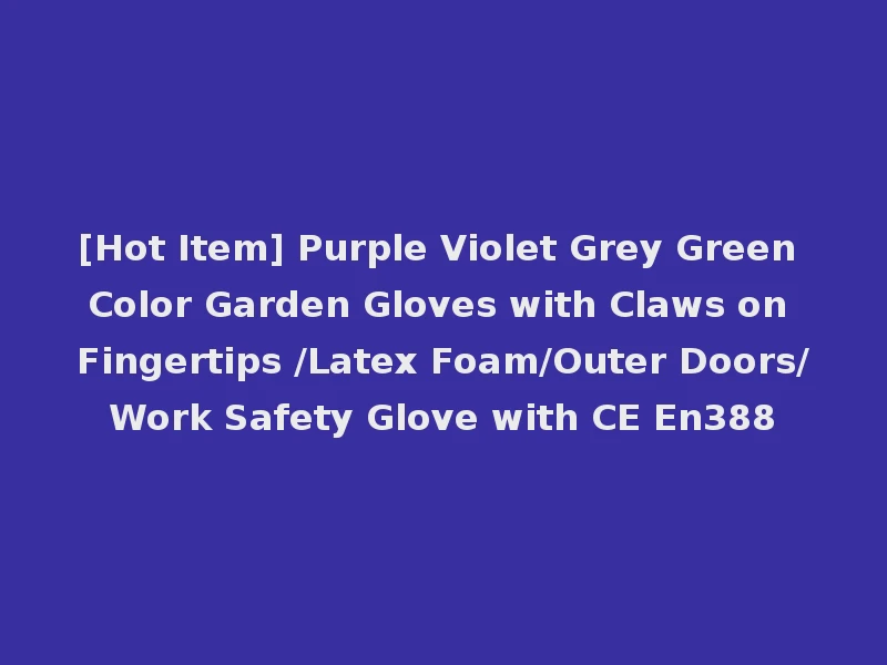 [Hot Item] Purple Violet Grey Green Color Garden Gloves with Claws on Fingertips /Latex Foam/Outer Doors/Work Safety Glove with CE En388