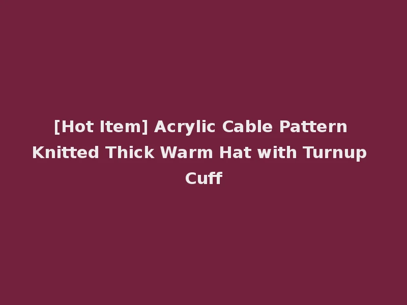 [Hot Item] Acrylic Cable Pattern Knitted Thick Warm Hat with Turnup Cuff