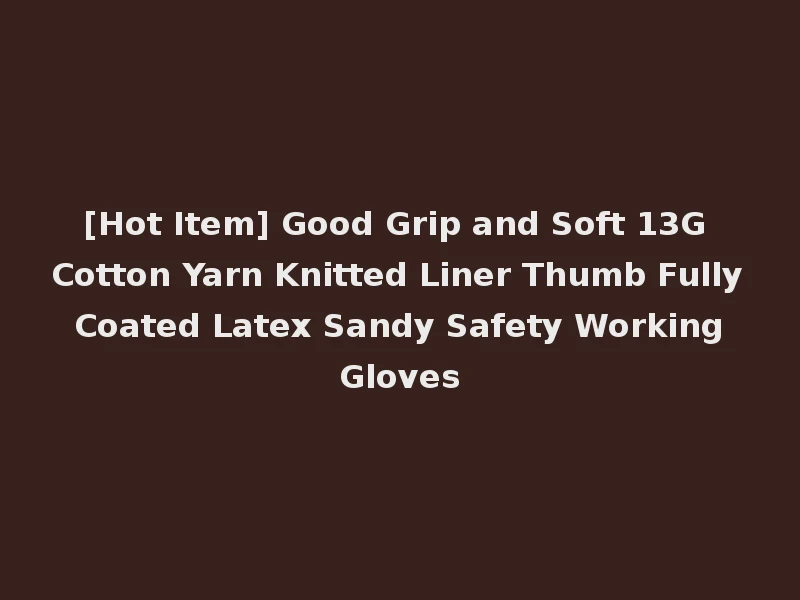 [Hot Item] Good Grip and Soft 13G Cotton Yarn Knitted Liner Thumb Fully Coated Latex Sandy Safety Working Gloves