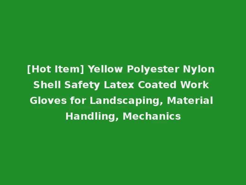 [Hot Item] Yellow Polyester Nylon Shell Safety Latex Coated Work Gloves for Landscaping, Material Handling, Mechanics