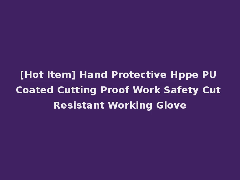 [Hot Item] Hand Protective Hppe PU Coated Cutting Proof Work Safety Cut Resistant Working Glove