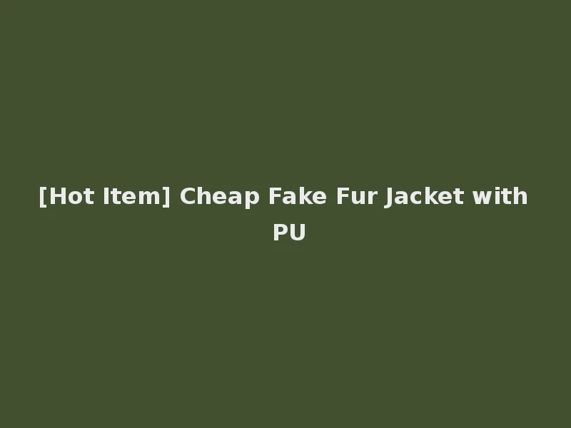 [Hot Item] Cheap Fake Fur Jacket with PU