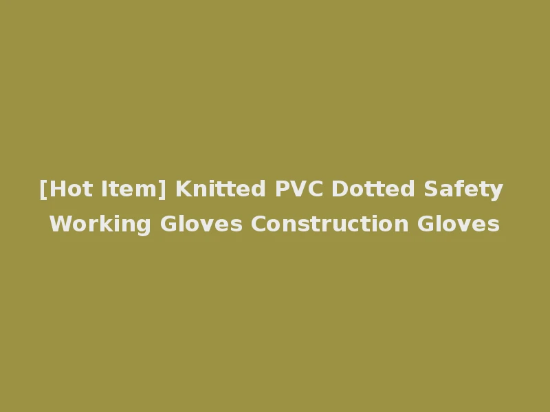 [Hot Item] Knitted PVC Dotted Safety Working Gloves Construction Gloves