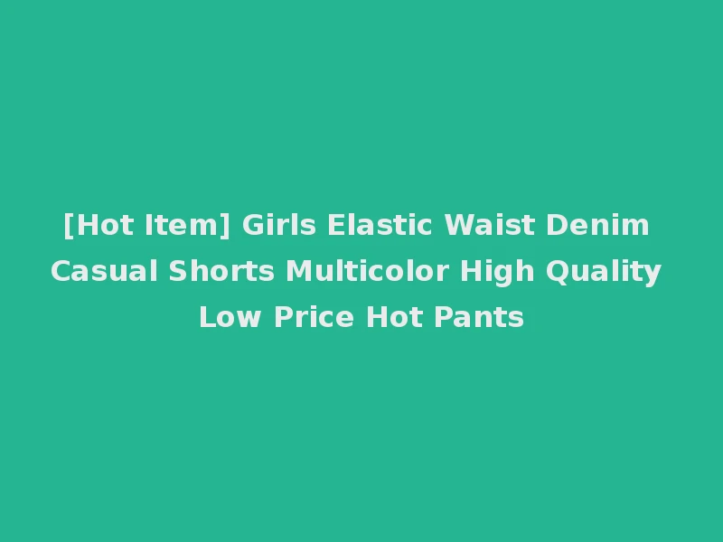 [Hot Item] Girls Elastic Waist Denim Casual Shorts Multicolor High Quality Low Price Hot Pants