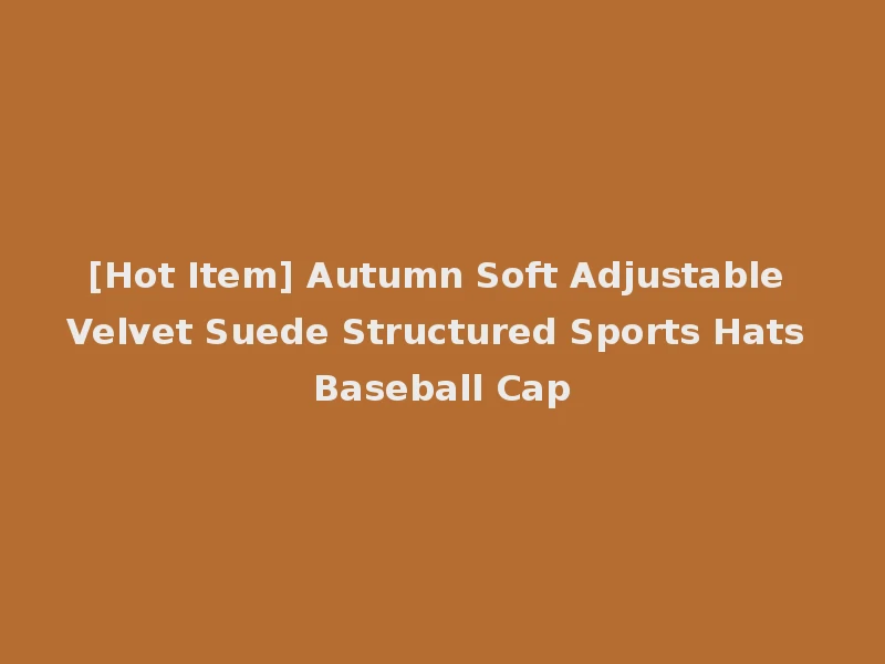 [Hot Item] Autumn Soft Adjustable Velvet Suede Structured Sports Hats Baseball Cap