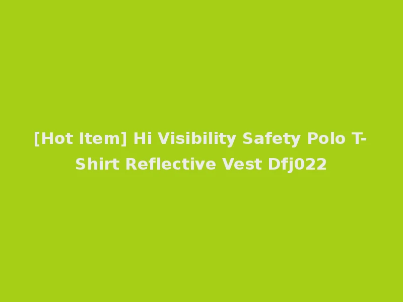 [Hot Item] Hi Visibility Safety Polo T-Shirt Reflective Vest Dfj022