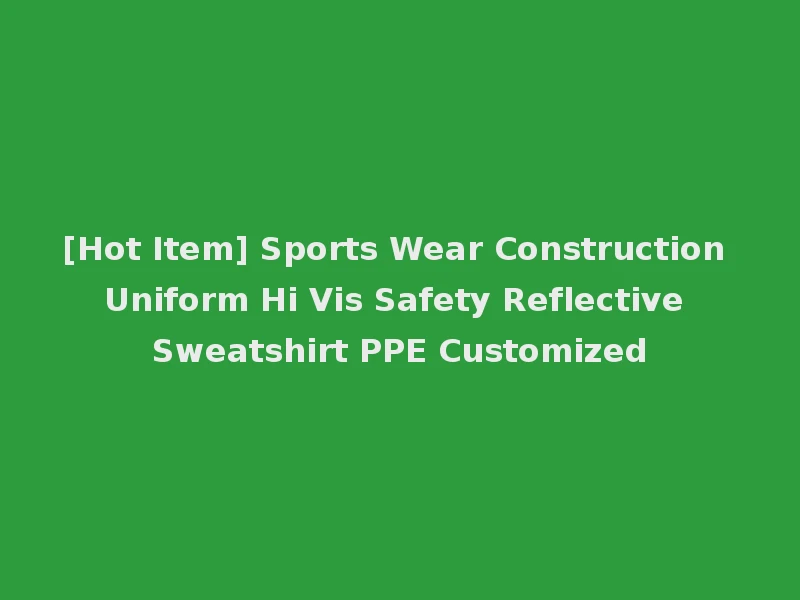 [Hot Item] Sports Wear Construction Uniform Hi Vis Safety Reflective Sweatshirt PPE Customized
